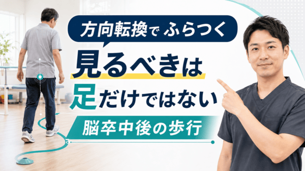 脳卒中後の方向転換がふらつく理由｜足だけでなく体幹・感覚・環境から評価する